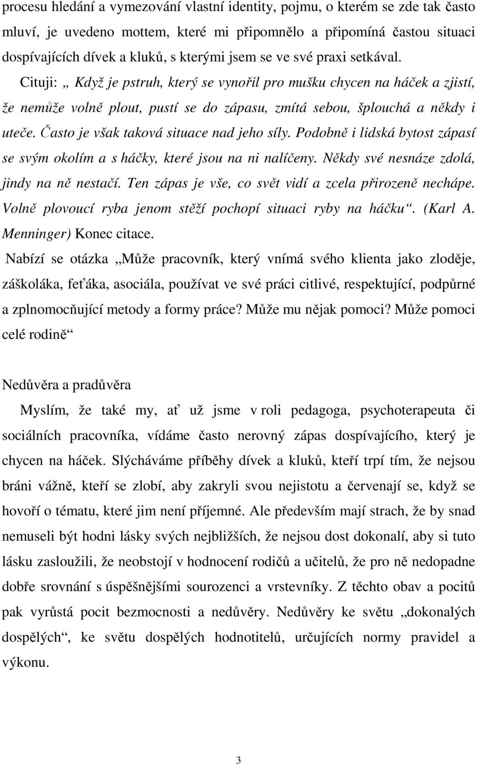 Často je však taková situace nad jeho síly. Podobně i lidská bytost zápasí se svým okolím a s háčky, které jsou na ni nalíčeny. Někdy své nesnáze zdolá, jindy na ně nestačí.