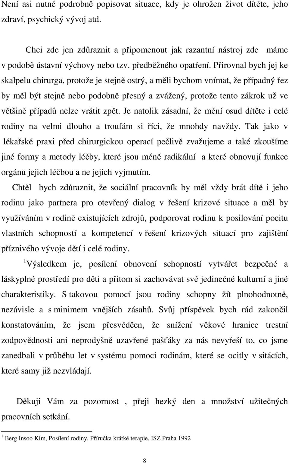 Přirovnal bych jej ke skalpelu chirurga, protože je stejně ostrý, a měli bychom vnímat, že případný řez by měl být stejně nebo podobně přesný a zvážený, protože tento zákrok už ve většině případů