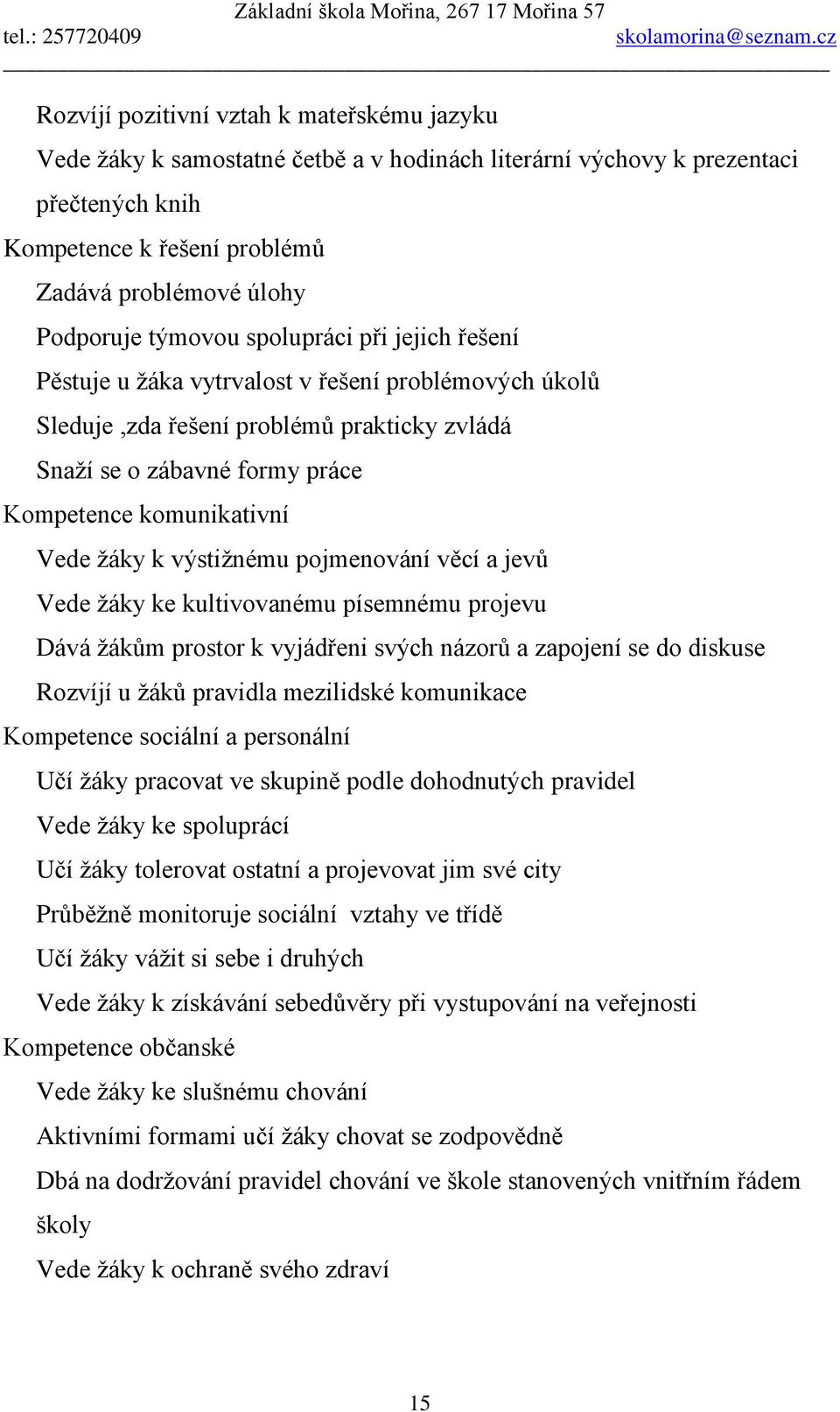 ţáky k výstiţnému pojmenování věcí a jevů Vede ţáky ke kultivovanému písemnému projevu Dává ţákům prostor k vyjádřeni svých názorů a zapojení se do diskuse Rozvíjí u ţáků pravidla mezilidské