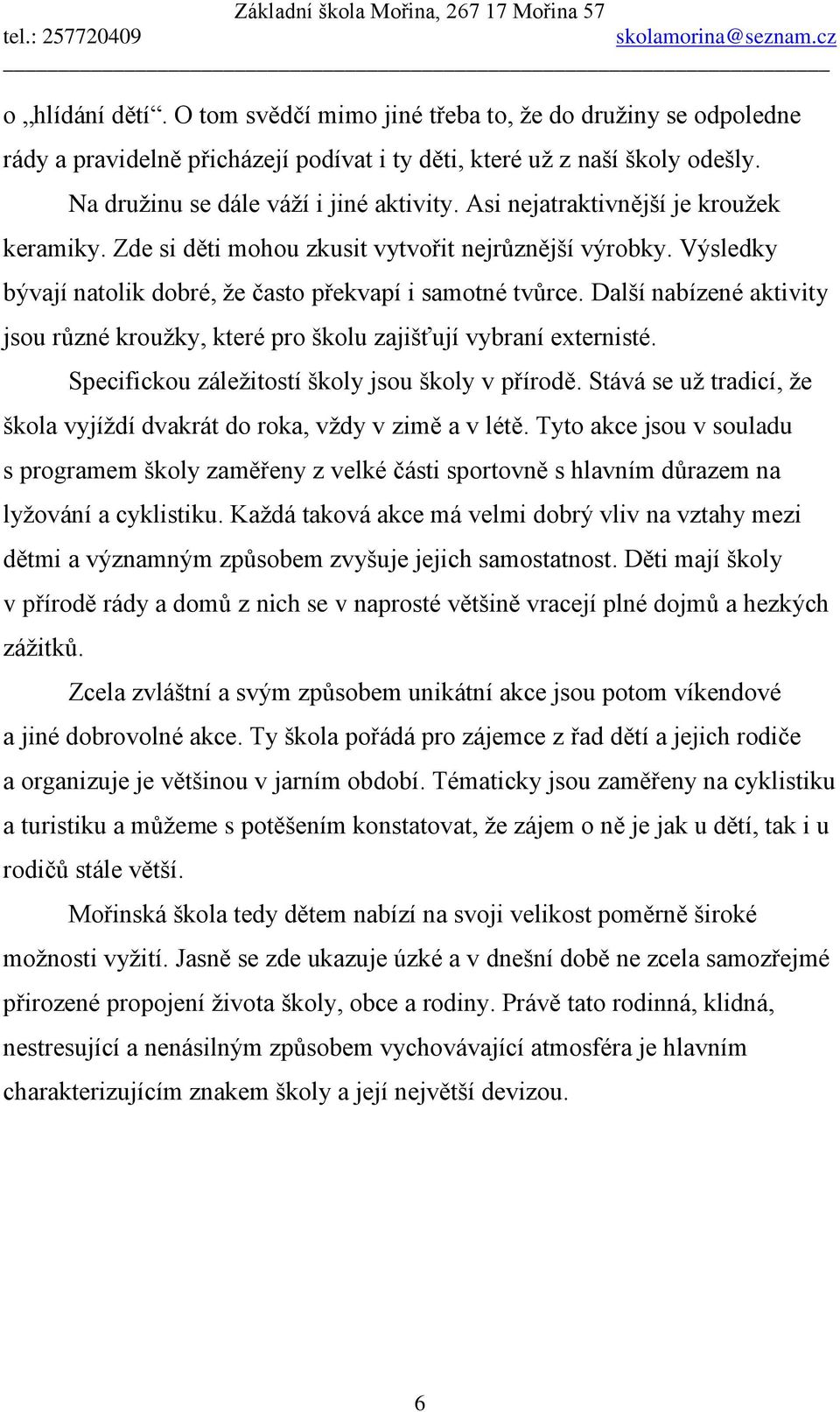 Další nabízené aktivity jsou různé krouţky, které pro školu zajišťují vybraní externisté. Specifickou záleţitostí školy jsou školy v přírodě.