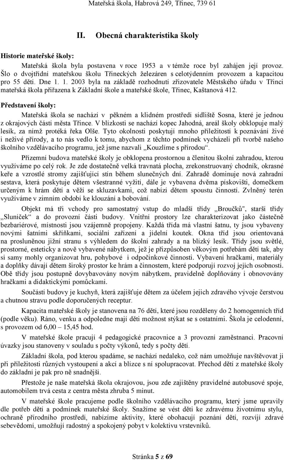 1. 2003 byla na základě rozhodnutí zřizovatele Městského úřadu v Třinci mateřská škola přiřazena k Základní škole a mateřské škole, Třinec, Kaštanová 412.