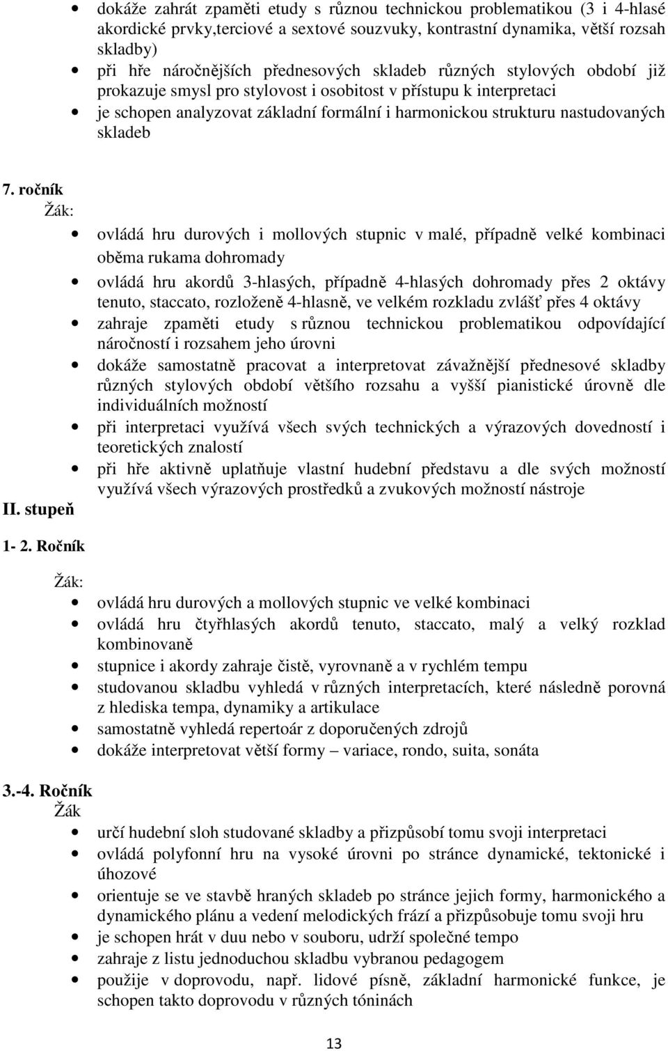 ročník ovládá hru durových i mollových stupnic v malé, případně velké kombinaci oběma rukama dohromady ovládá hru akordů 3-hlasých, případně 4-hlasých dohromady přes 2 oktávy tenuto, staccato,