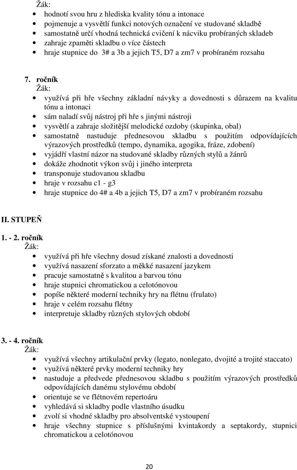 ročník využívá při hře všechny základní návyky a dovednosti s důrazem na kvalitu tónu a intonaci sám naladí svůj nástroj při hře s jinými nástroji vysvětlí a zahraje složitější melodické ozdoby