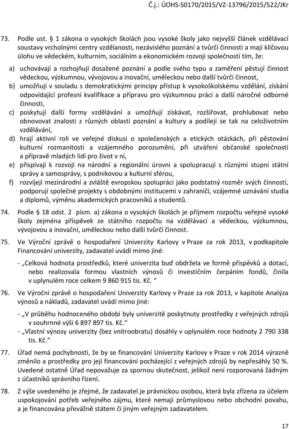 kulturním, sociálním a ekonomickém rozvoji společnosti tím, že: a) uchovávají a rozhojňují dosažené poznání a podle svého typu a zaměření pěstují činnost vědeckou, výzkumnou, vývojovou a inovační,