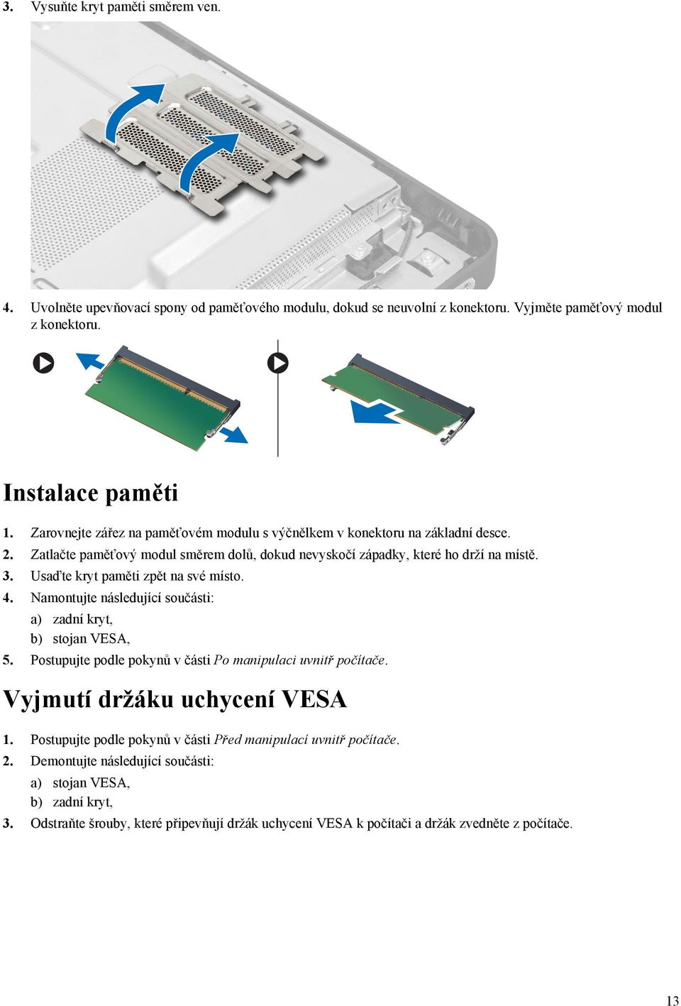 Usaďte kryt paměti zpět na své místo. 4. Namontujte následující součásti: a) zadní kryt, b) stojan VESA, 5. Postupujte podle pokynů v části Po manipulaci uvnitř počítače.