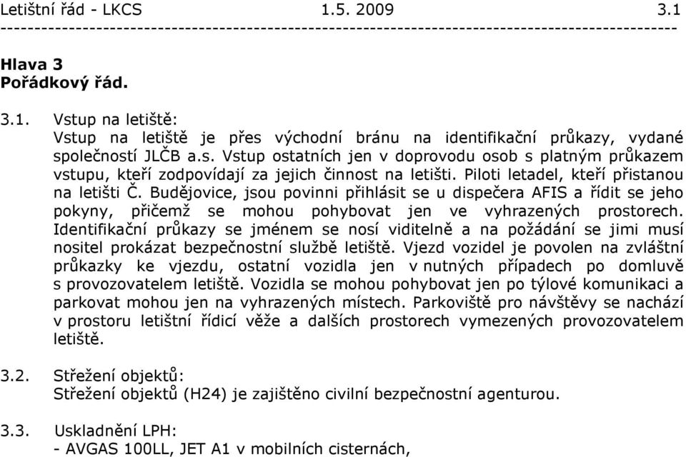 Identifikační průkazy se jménem se nosí viditelně a na požádání se jimi musí nositel prokázat bezpečnostní službě letiště.