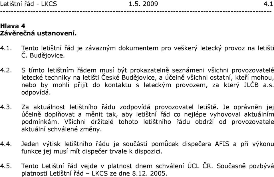 S tímto letištním řádem musí být prokazatelně seznámeni všichni provozovatelé letecké techniky na letišti České Budějovice, a účelně všichni ostatní, kteří mohou, nebo by mohli přijít do kontaktu s