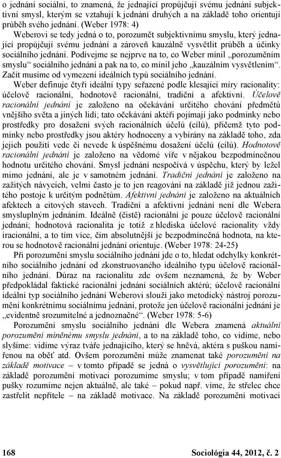 Podívejme se nejprve na to, co Weber mínil porozuměním smyslu sociálního jednání a pak na to, co mínil jeho kauzálním vysvětlením. Začít musíme od vymezení ideálních typů sociálního jednání.