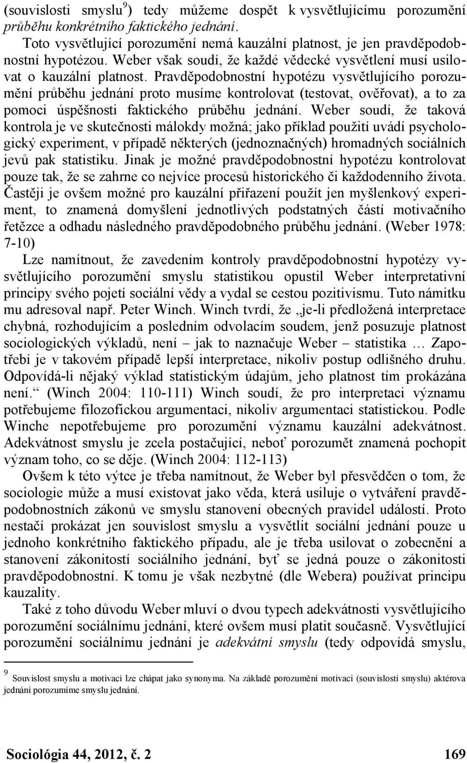 Pravděpodobnostní hypotézu vysvětlujícího porozumění průběhu jednání proto musíme kontrolovat (testovat, ověřovat), a to za pomoci úspěšnosti faktického průběhu jednání.