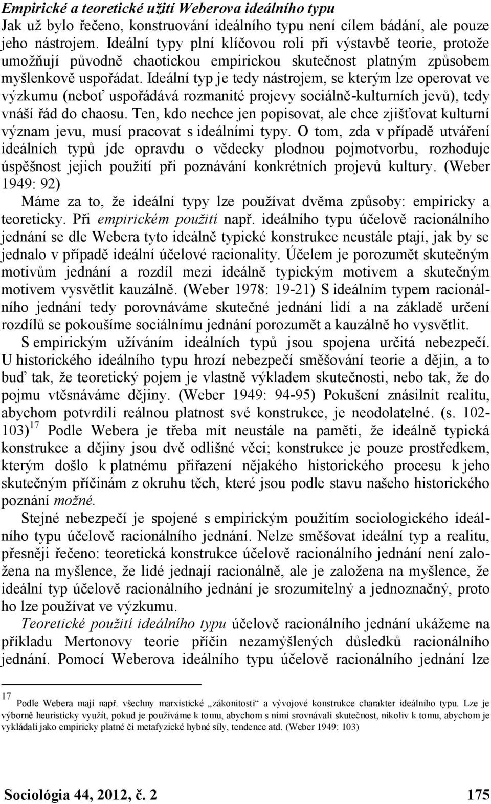 Ideální typ je tedy nástrojem, se kterým lze operovat ve výzkumu (neboť uspořádává rozmanité projevy sociálně-kulturních jevů), tedy vnáší řád do chaosu.