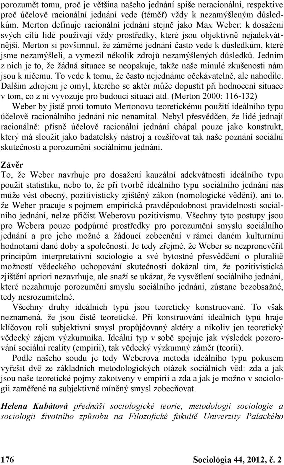 Merton si povšimnul, že záměrné jednání často vede k důsledkům, které jsme nezamýšleli, a vymezil několik zdrojů nezamýšlených důsledků.