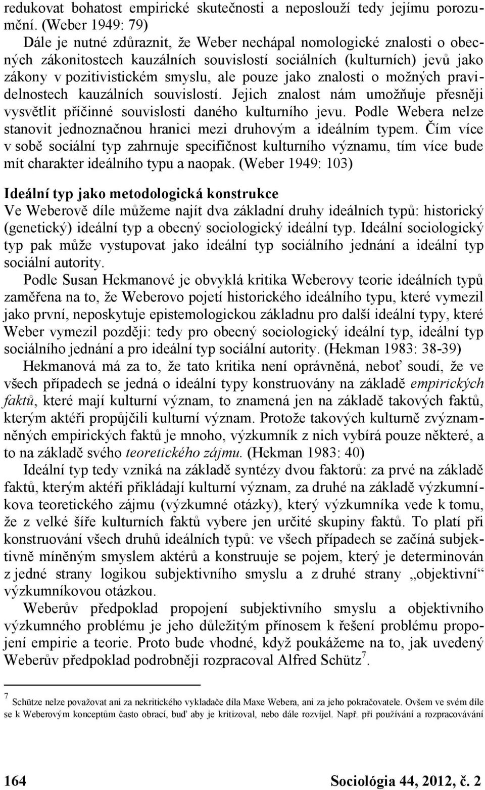 pouze jako znalosti o možných pravidelnostech kauzálních souvislostí. Jejich znalost nám umožňuje přesněji vysvětlit příčinné souvislosti daného kulturního jevu.