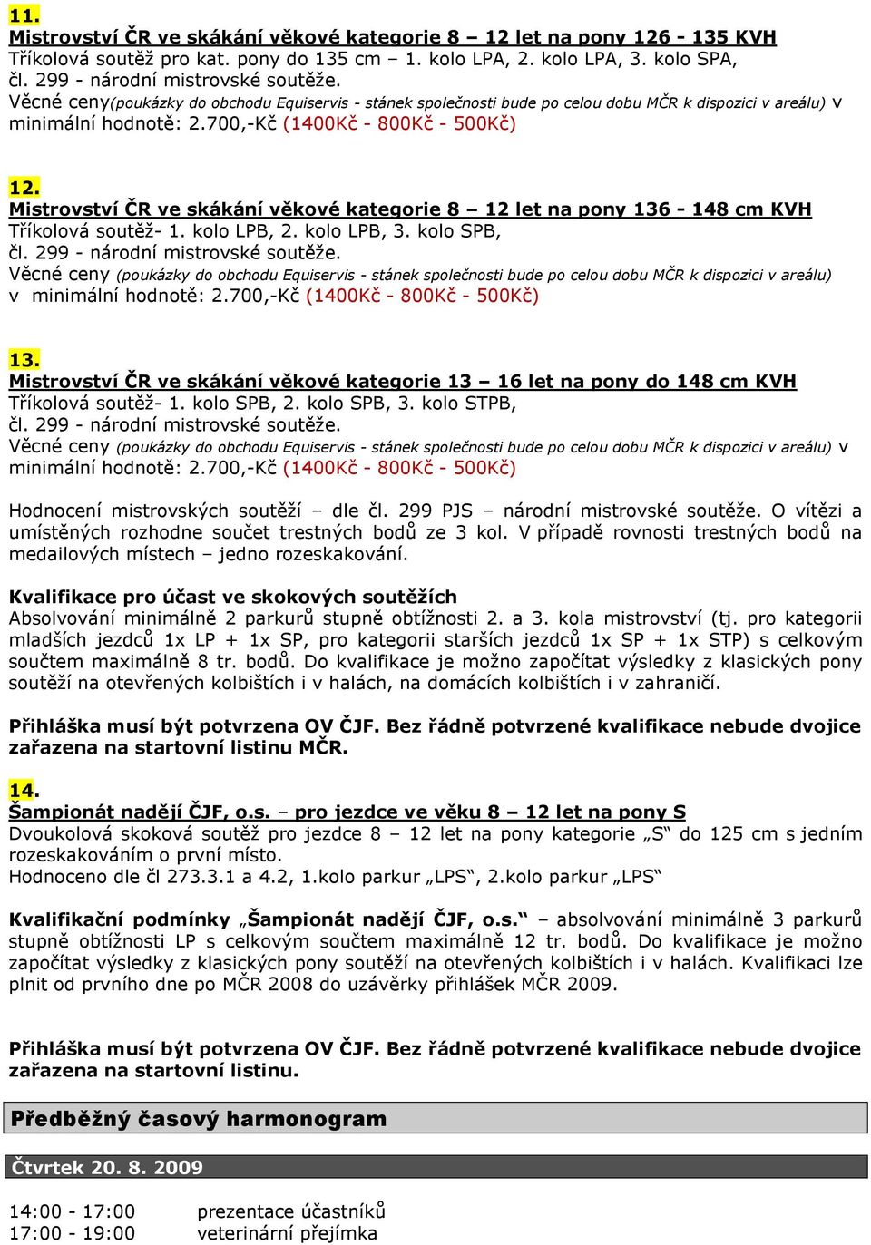 Mistrovství ČR ve skákání věkové kategorie 8 12 let na pony 136-148 cm KVH Tříkolová soutěž- 1. kolo LPB, 2. kolo LPB, 3. kolo SPB, čl. 299 - národní mistrovské soutěže.