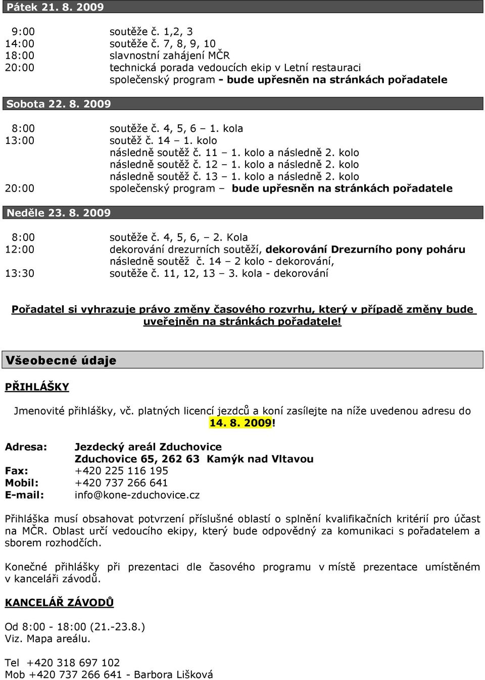 4, 5, 6 1. kola 13:00 soutěž č. 14 1. kolo následně soutěž č. 11 1. kolo a následně 2. kolo následně soutěž č. 12 1. kolo a následně 2. kolo následně soutěž č. 13 1. kolo a následně 2. kolo 20:00 společenský program bude upřesněn na stránkách pořadatele Neděle 23.