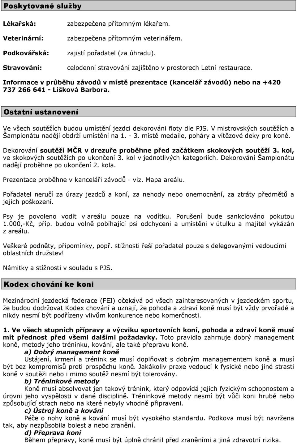 Ostatní ustanovení Ve všech soutěžích budou umístění jezdci dekorováni floty dle PJS. V mistrovských soutěžích a Šampionátu nadějí obdrží umístění na 1. - 3.