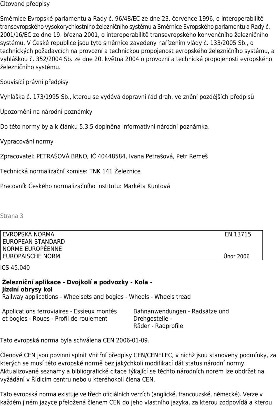 března 2001, o interoperabilitě transevropského konvenčního železničního systému. V České republice jsou tyto směrnice zavedeny nařízením vlády č. 133/2005 Sb.