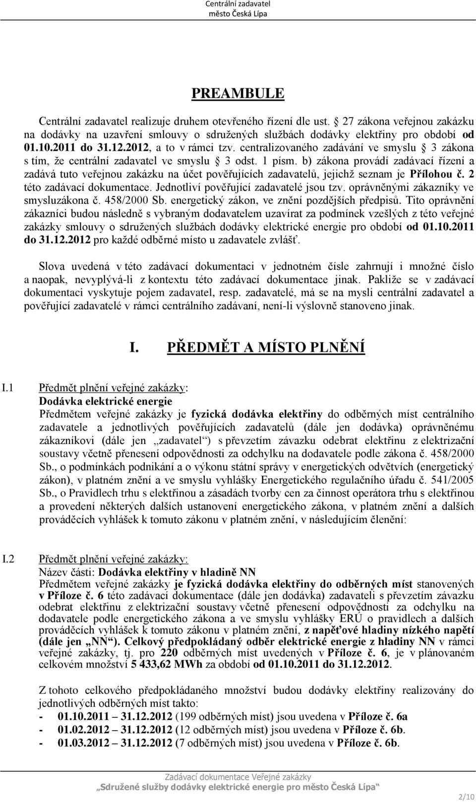 b) zákona provádí zadávací řízení a zadává tuto veřejnou zakázku na účet pověřujících zadavatelů, jejichž seznam je Přílohou č. 2 této zadávací dokumentace. Jednotliví pověřující zadavatelé jsou tzv.