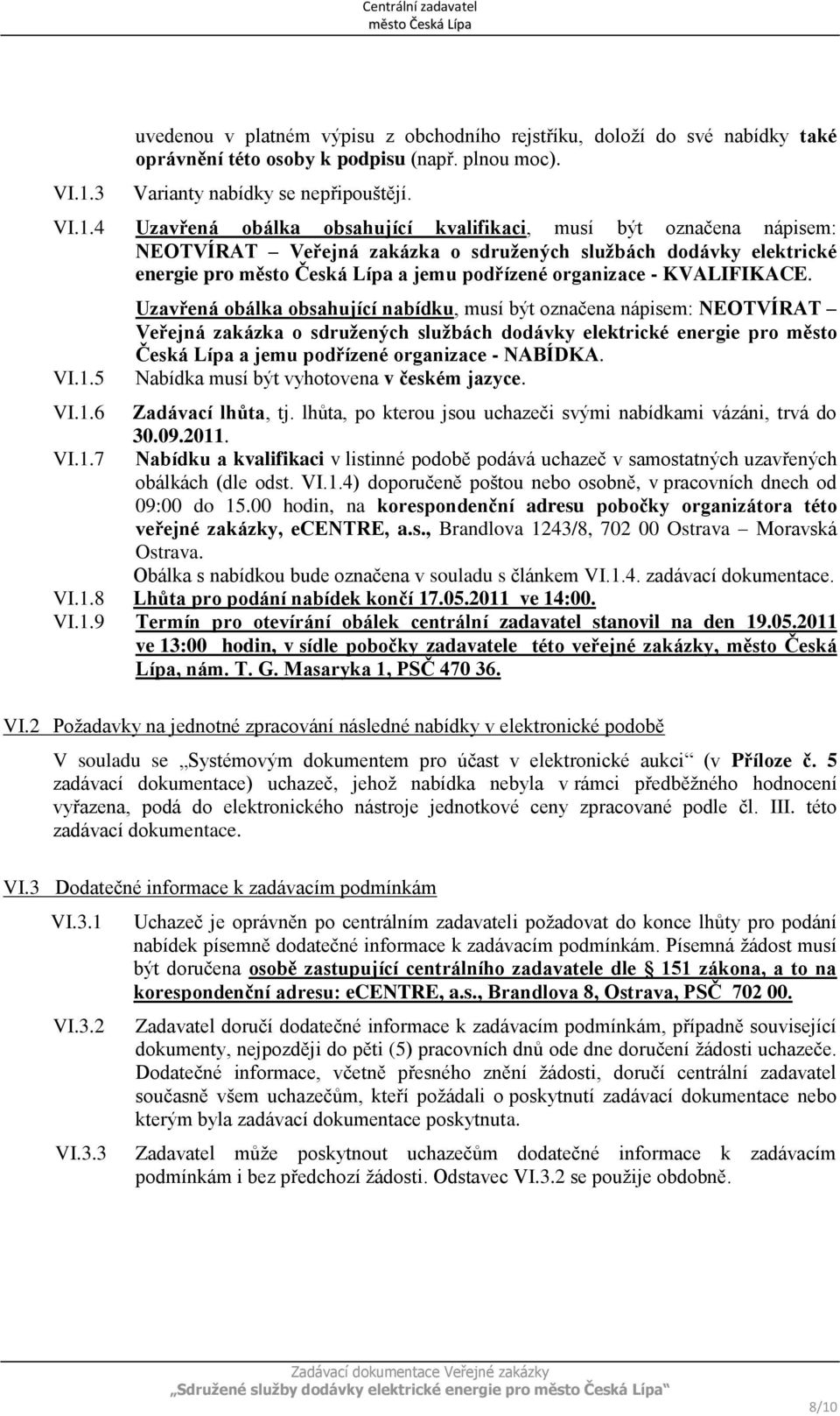 NABÍDKA. Nabídka musí být vyhotovena v českém jazyce. VI.1.6 Zadávací lhůta, tj. lhůta, po kterou jsou uchazeči svými nabídkami vázáni, trvá do 30.09.2011. VI.1.7 Nabídku a kvalifikaci v listinné podobě podává uchazeč v samostatných uzavřených obálkách (dle odst.