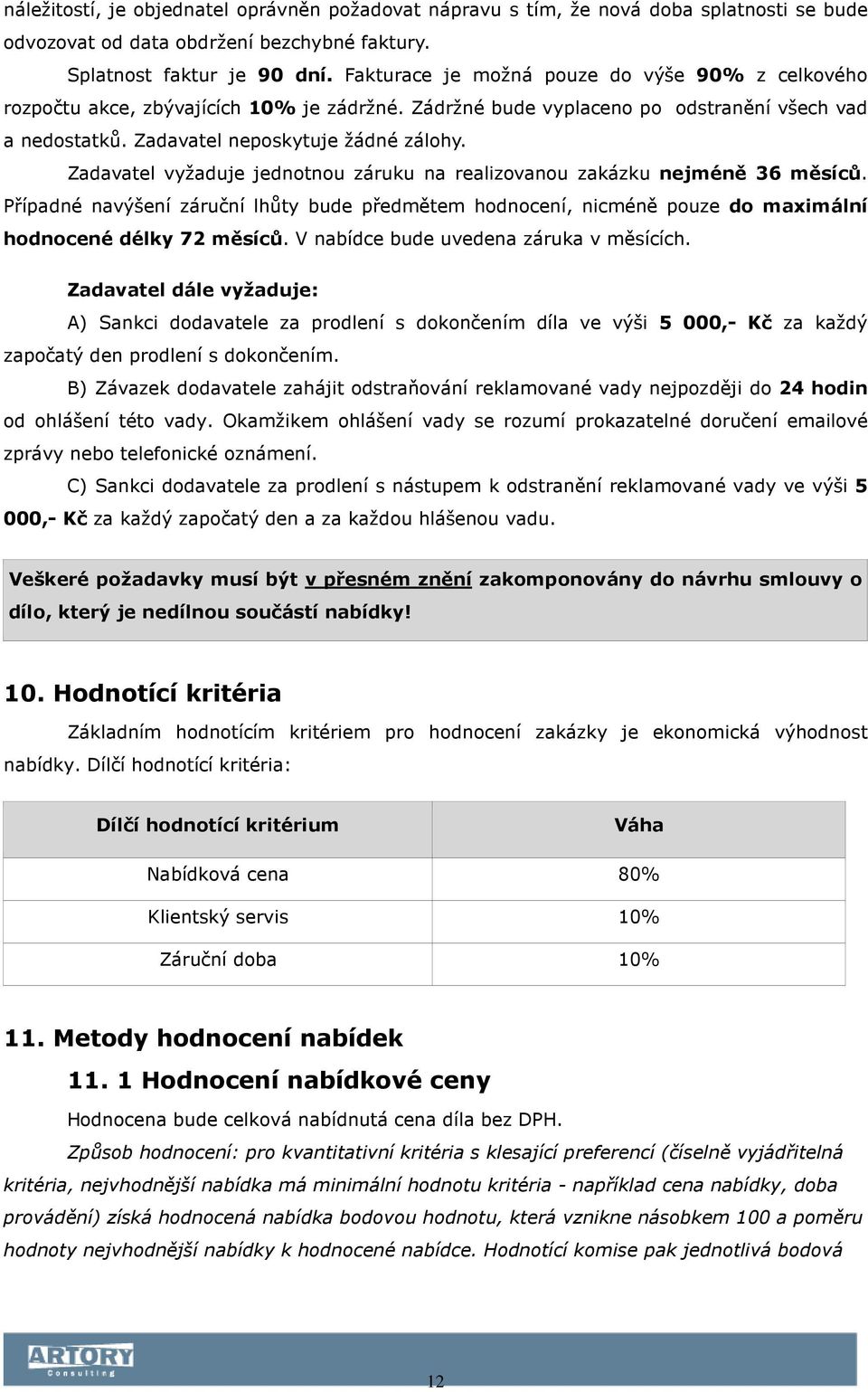 Zadavatel vyžaduje jednotnou záruku na realizovanou zakázku nejméně 36 měsíců. Případné navýšení záruční lhůty bude předmětem hodnocení, nicméně pouze do maximální hodnocené délky 72 měsíců.