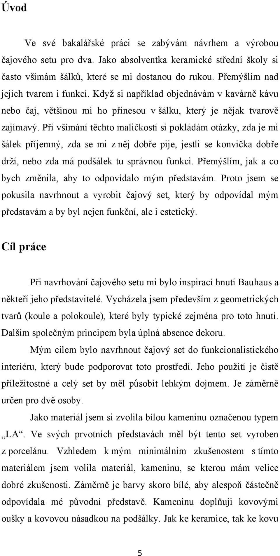 Při všímání těchto maličkostí si pokládám otázky, zda je mi šálek příjemný, zda se mi z něj dobře pije, jestli se konvička dobře drží, nebo zda má podšálek tu správnou funkci.