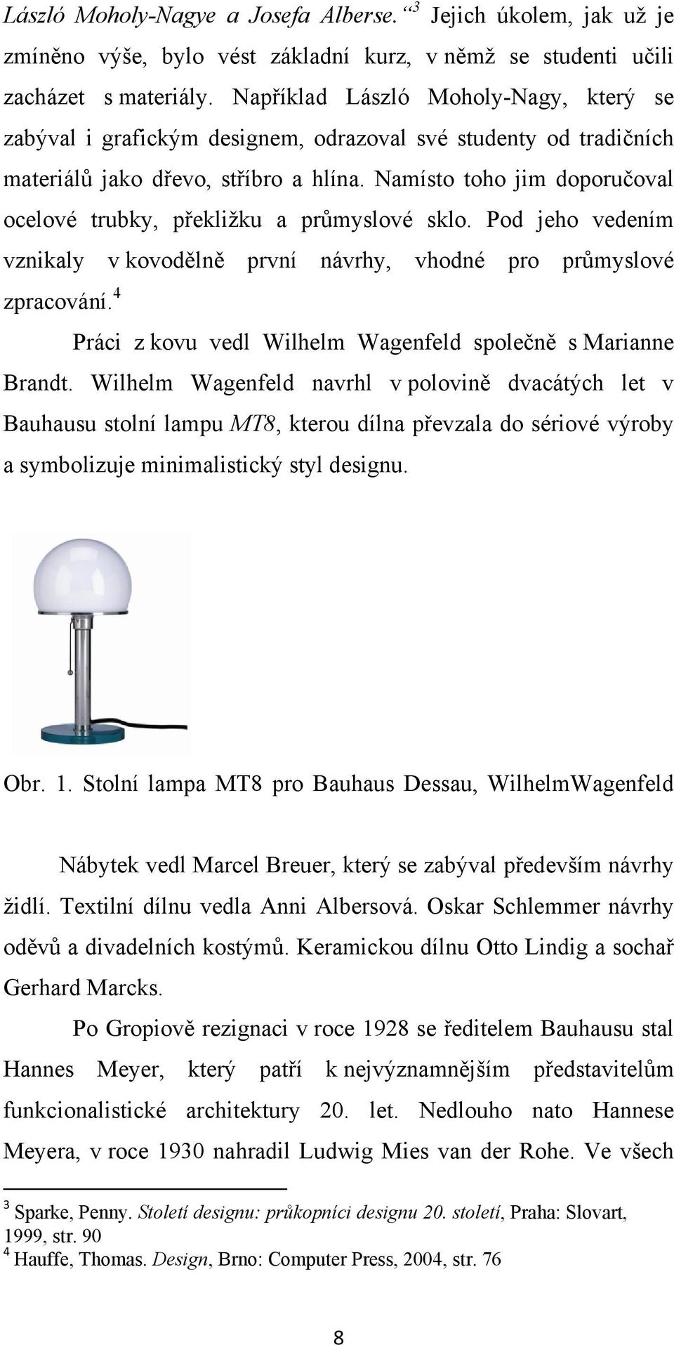 Namísto toho jim doporučoval ocelové trubky, překližku a průmyslové sklo. Pod jeho vedením vznikaly v kovodělně první návrhy, vhodné pro průmyslové zpracování.