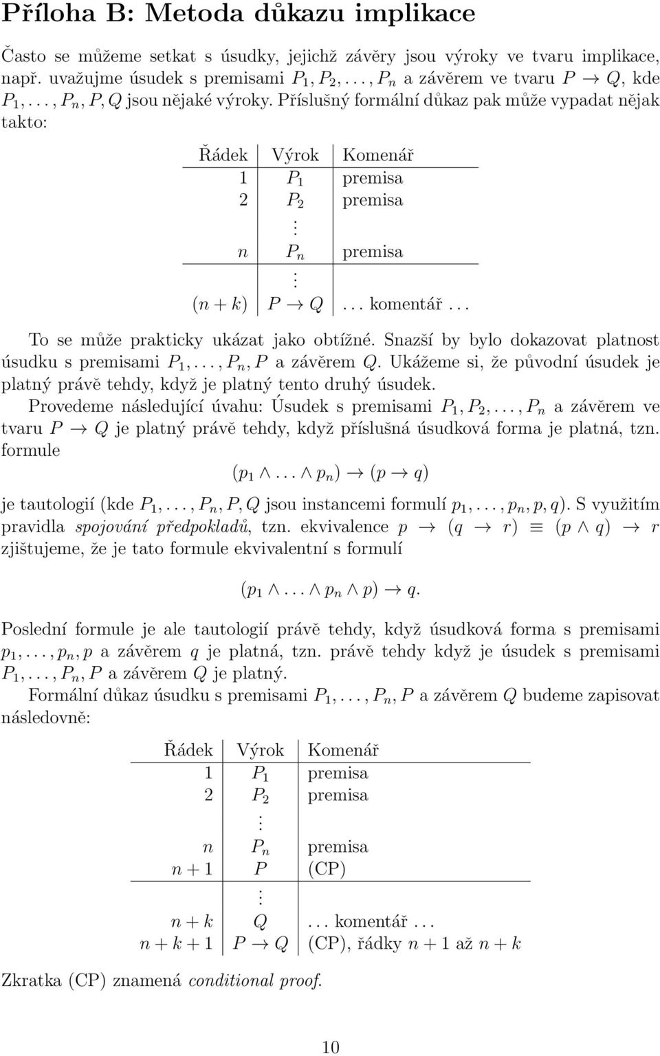 .. To se může prakticky ukázat jako obtížné. Snazší by bylo dokazovat platnost úsudku s premisami P 1,..., P n, P a závěrem Q.