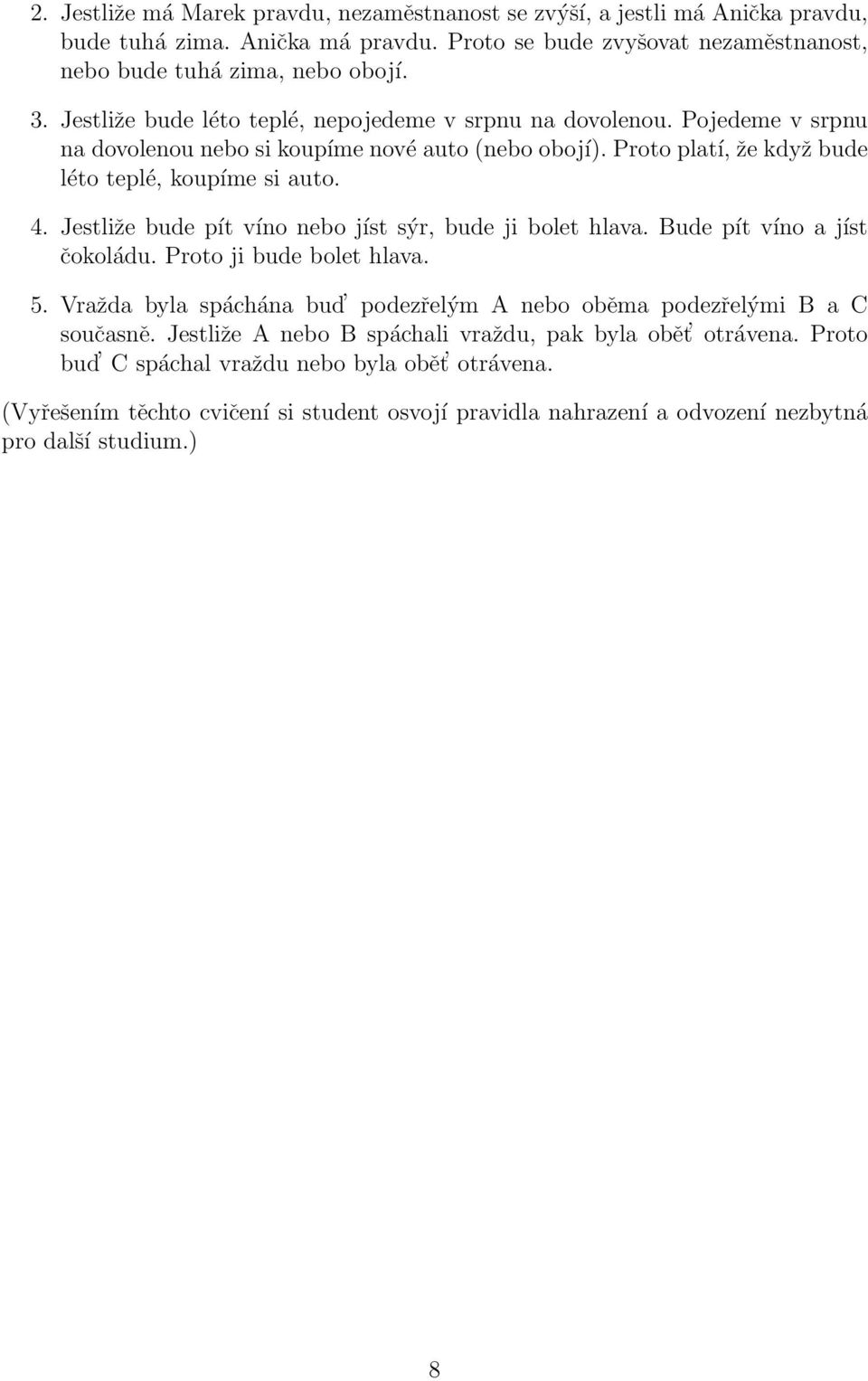 Jestliže bude pít víno nebo jíst sýr, bude ji bolet hlava. Bude pít víno a jíst čokoládu. Proto ji bude bolet hlava. 5. Vražda byla spáchána bud podezřelým A nebo oběma podezřelými B a C současně.