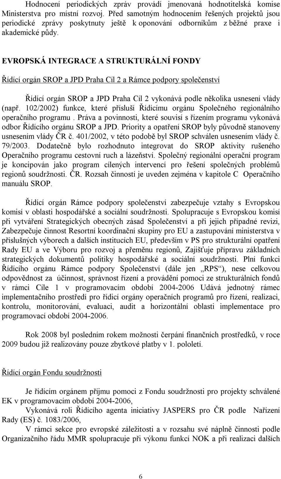 EVROPSKÁ INTEGRACE A STRUKTURÁLNÍ FONDY Řídící orgán SROP a JPD Praha Cíl 2 a Rámce podpory společenství Řídící orgán SROP a JPD Praha Cíl 2 vykonává podle několika usnesení vlády (např.