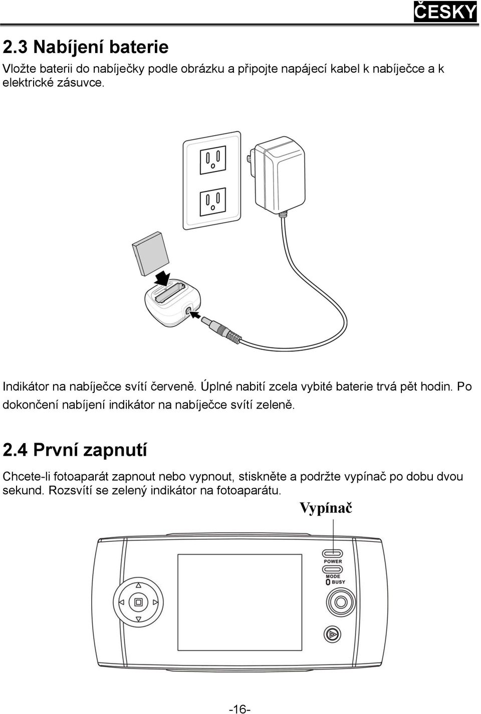 Úplné nabití zcela vybité baterie trvá pět hodin. Po dokončení nabíjení indikátor na nabíječce svítí zeleně. 2.