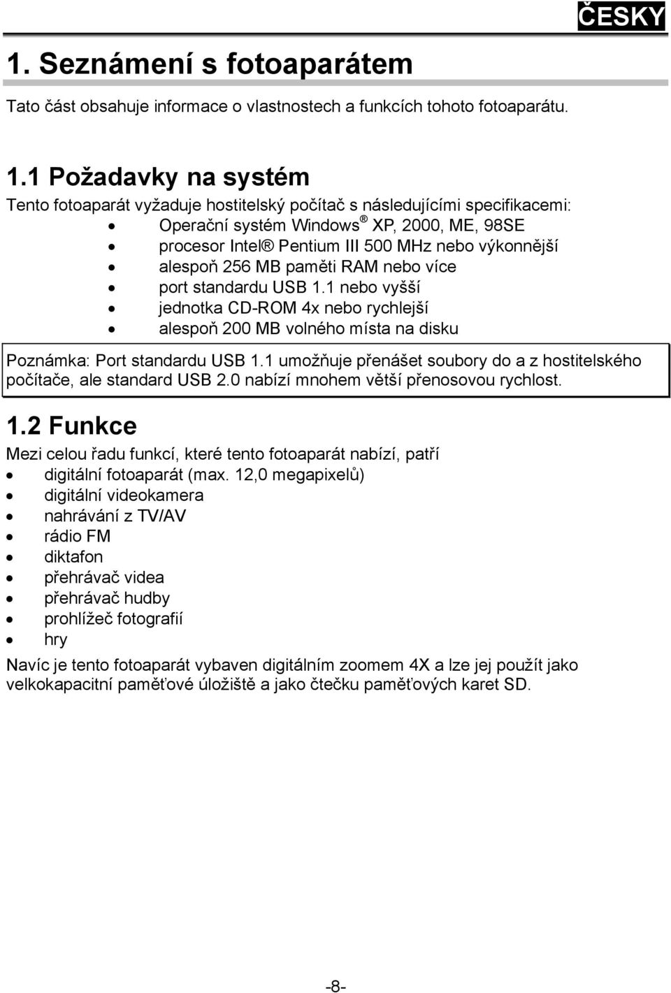 alespoň 256 MB paměti RAM nebo více port standardu USB 1.1 nebo vyšší jednotka CD-ROM 4x nebo rychlejší alespoň 200 MB volného místa na disku Poznámka: Port standardu USB 1.