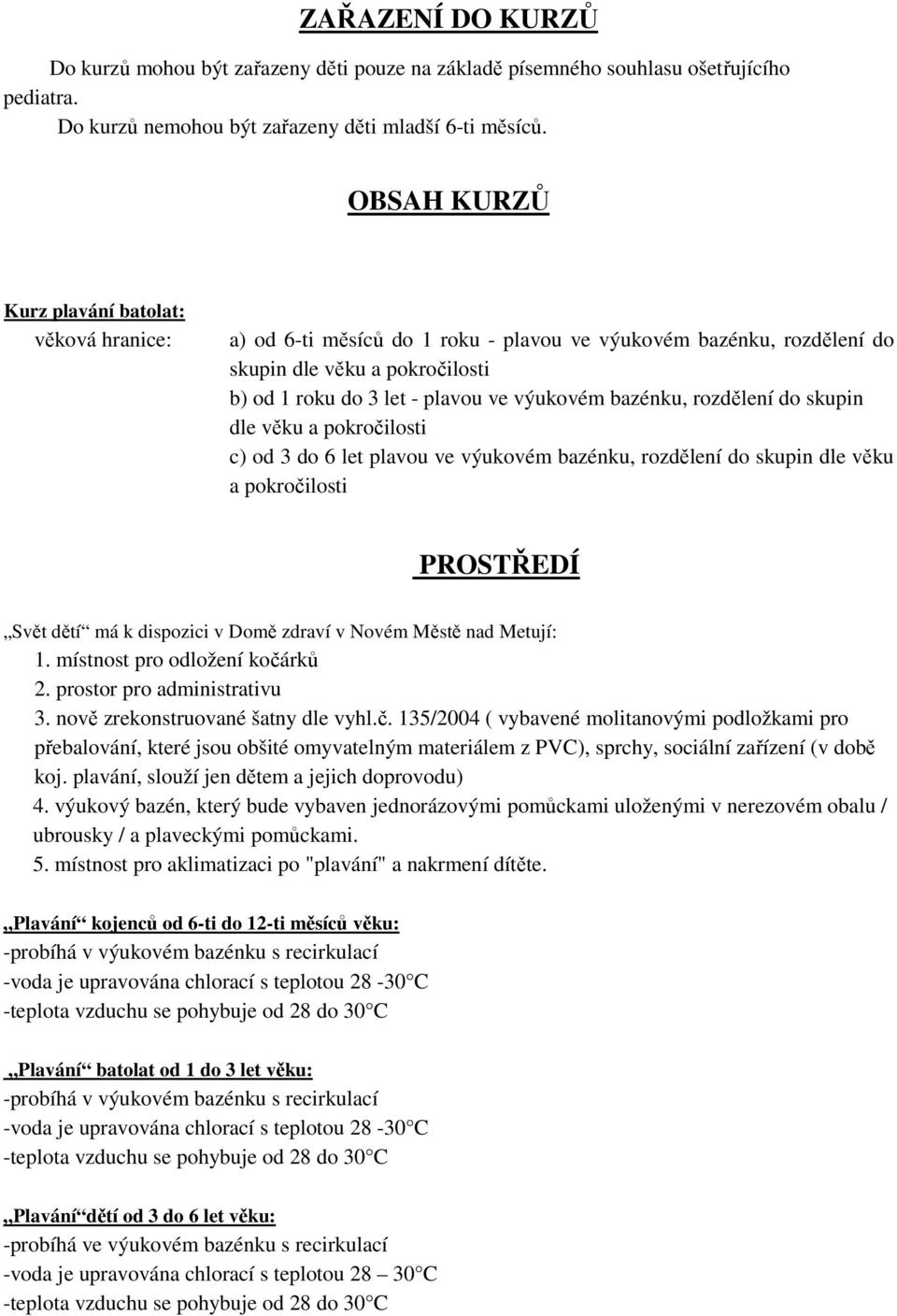 bazénku, rozdělení do skupin dle věku a pokročilosti c) od 3 do 6 let plavou ve výukovém bazénku, rozdělení do skupin dle věku a pokročilosti PROSTŘEDÍ Svět dětí má k dispozici v Domě zdraví v Novém