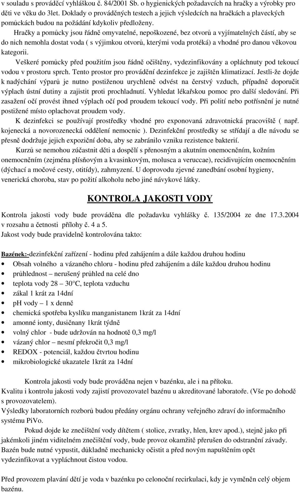 Hračky a pomůcky jsou řádně omyvatelné, nepoškozené, bez otvorů a vyjímatelných částí, aby se do nich nemohla dostat voda ( s výjimkou otvorů, kterými voda protéká) a vhodné pro danou věkovou