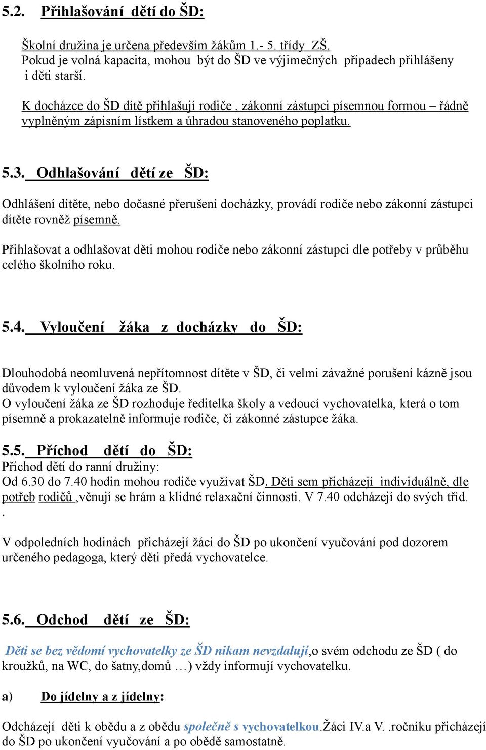 Odhlašování dětí ze ŠD: Odhlášení dítěte, nebo dočasné přerušení docházky, provádí rodiče nebo zákonní zástupci dítěte rovněž písemně.