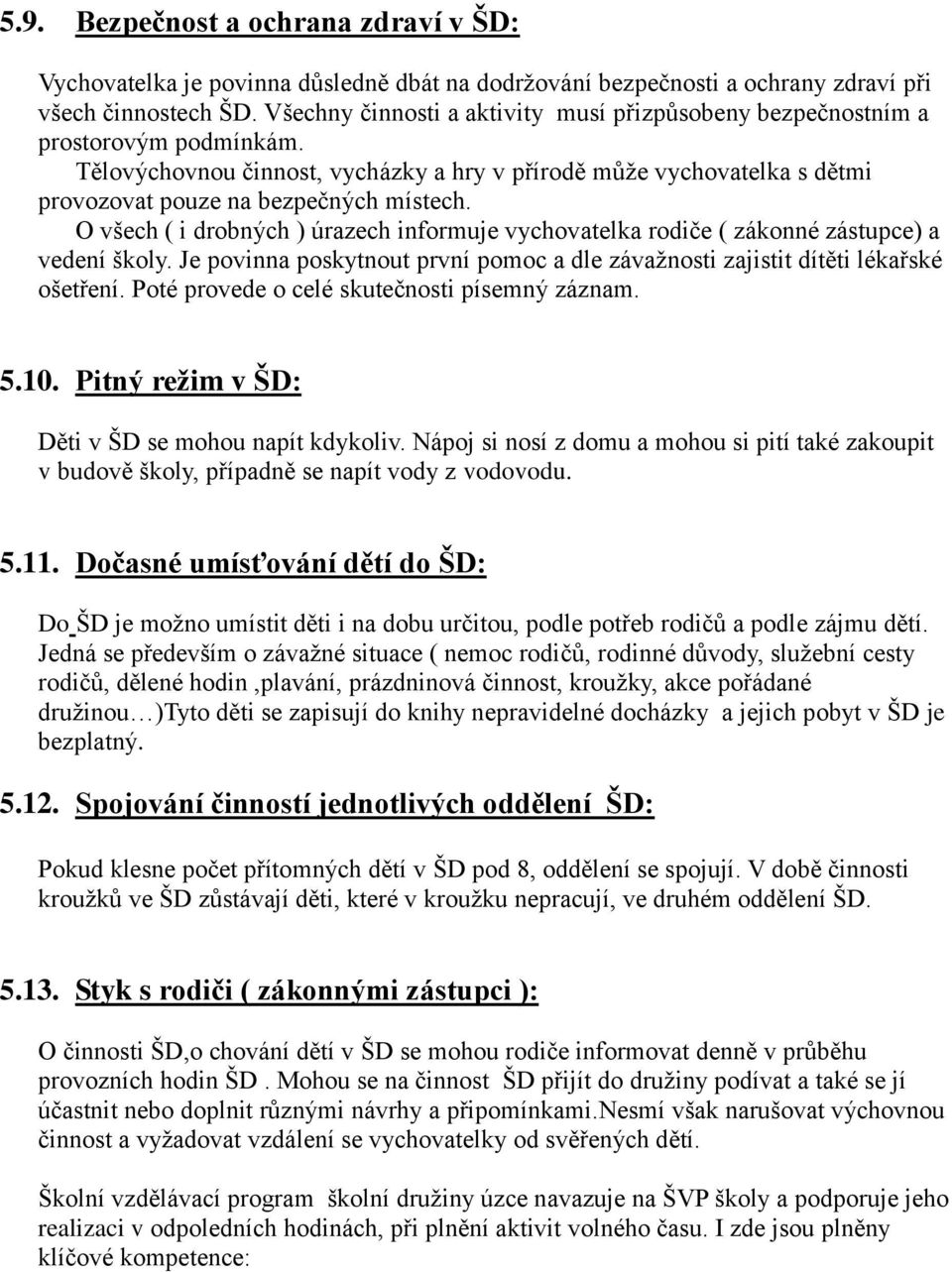 O všech ( i drobných ) úrazech informuje vychovatelka rodiče ( zákonné zástupce) a vedení školy. Je povinna poskytnout první pomoc a dle závažnosti zajistit dítěti lékařské ošetření.