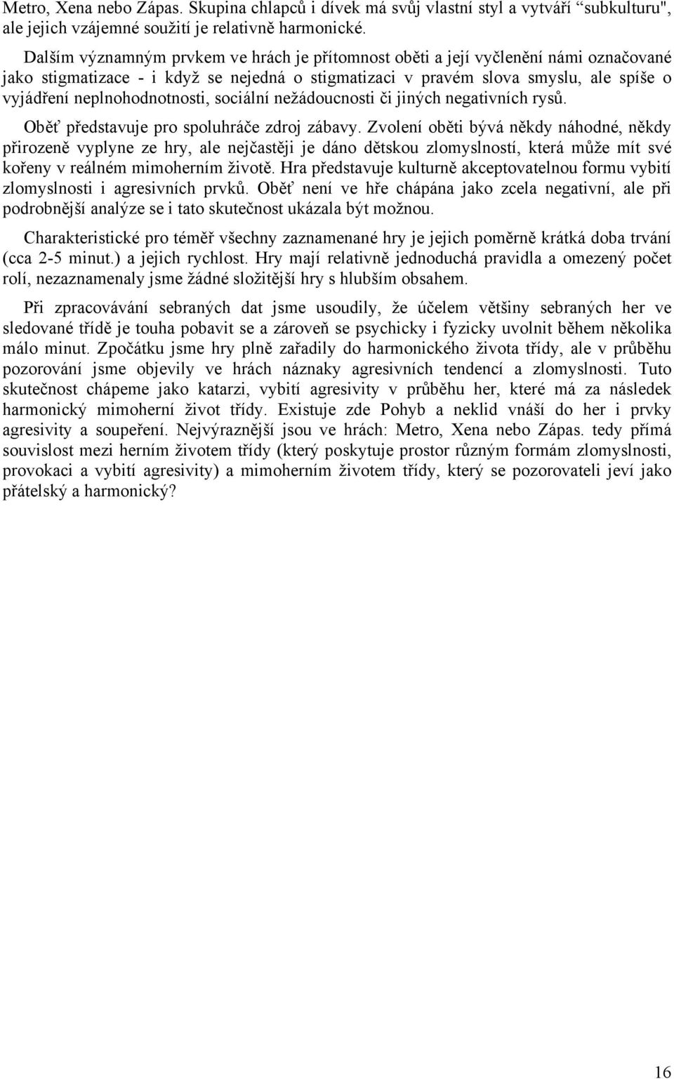 neplnohodnotnosti, sociální nežádoucnosti či jiných negativních rysů. Oběť představuje pro spoluhráče zdroj zábavy.