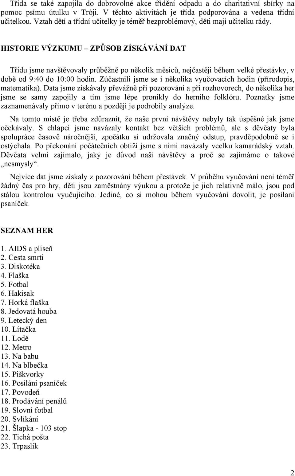 HISTORIE VÝZKUMU ZPŮSOB ZÍSKÁVÁNÍ DAT Třídu jsme navštěvovaly průběžně po několik měsíců, nejčastěji během velké přestávky, v době od 9:40 do 10:00 hodin.