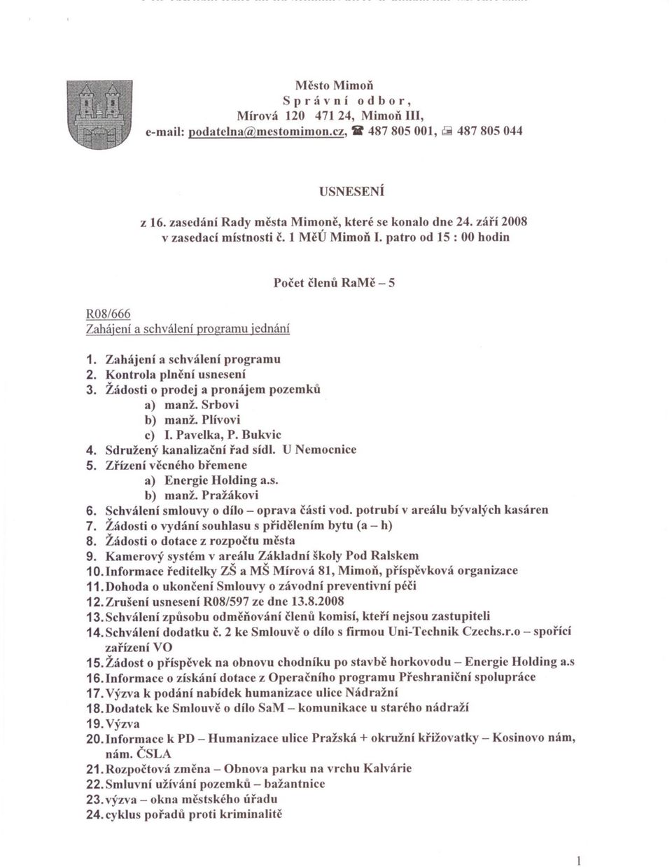 Kontrola plnení usnesení 3. Žádosti o prodej a pronájem pozemku a) manž. Srbovi b) manž. PIívovi c) I. Pavelka, P. Bukvic 4. Sdružený kanalizacní rad sídl. U Nemocnice 5.