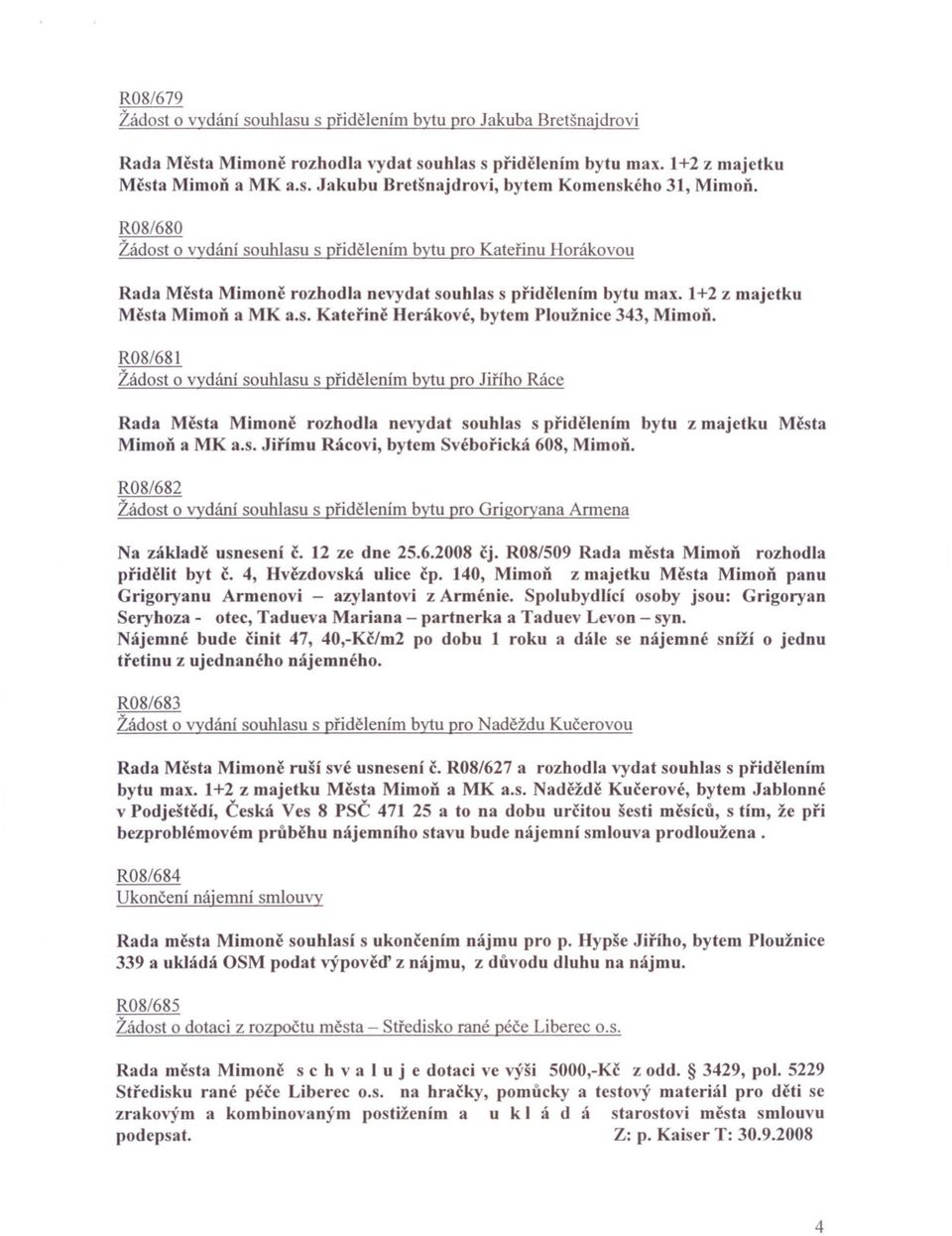 R08/68I Žádost o vydání souhlasu s pridelením bytu pro Jirího Ráce Rada Mesta Mimone rozhodla nevydat souhlas s pridelením bytu z majetku Mesta MimoD a MK a.s. Jirímu Rácovi, bytem Svéborická 608, MimoD.