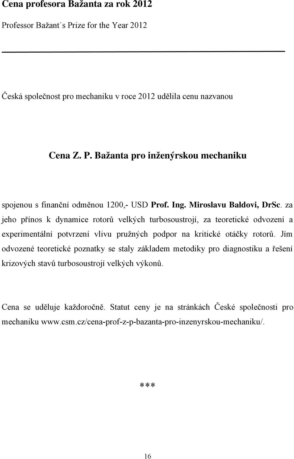 za jeho přínos k dynamice rotorů velkých turbosoustrojí, za teoretické odvození a experimentální potvrzení vlivu pružných podpor na kritické otáčky rotorů.