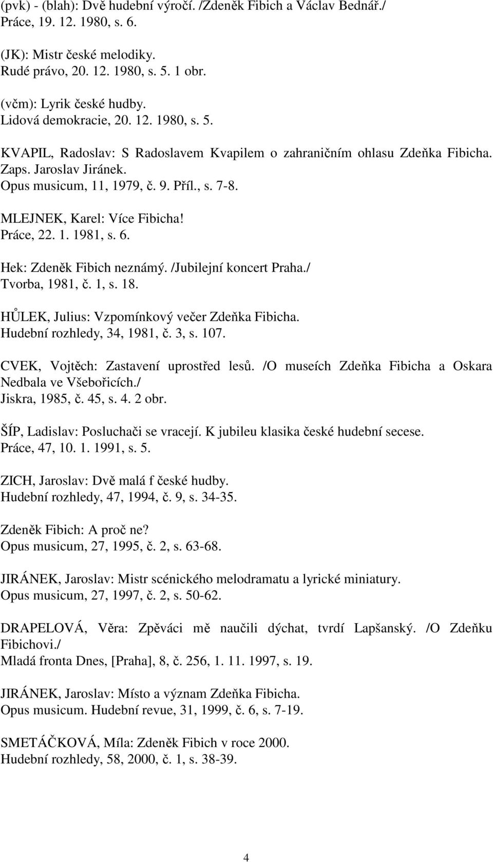 MLEJNEK, Karel: Více Fibicha! Práce, 22. 1. 1981, s. 6. Hek: Zdeněk Fibich neznámý. /Jubilejní koncert Praha./ Tvorba, 1981, č. 1, s. 18. HŮLEK, Julius: Vzpomínkový večer Zdeňka Fibicha.