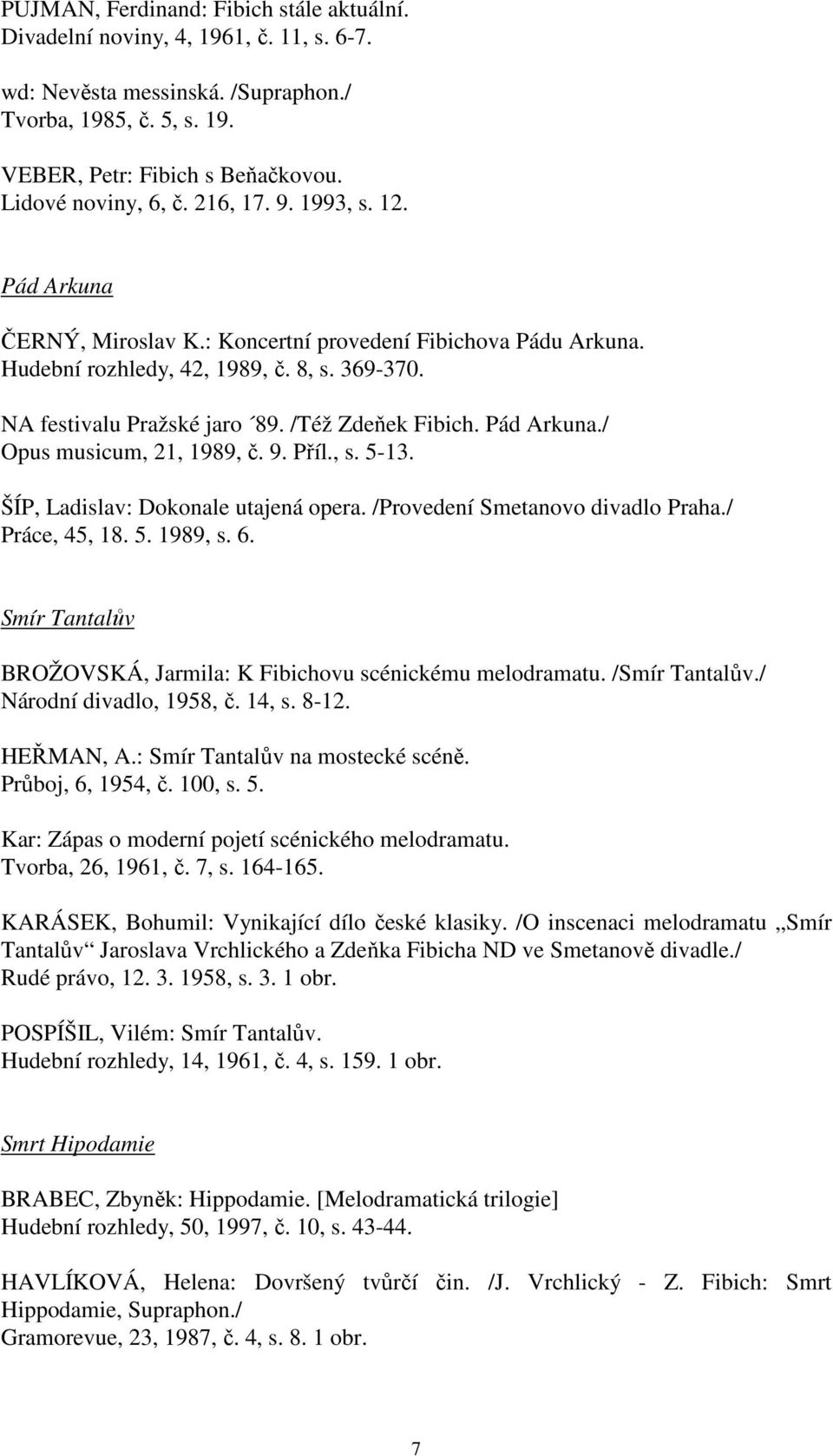 /Též Zdeňek Fibich. Pád Arkuna./ Opus musicum, 21, 1989, č. 9. Příl., s. 5-13. ŠÍP, Ladislav: Dokonale utajená opera. /Provedení Smetanovo divadlo Praha./ Práce, 45, 18. 5. 1989, s. 6.