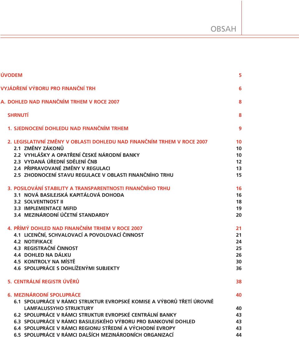 4 PÿIPRAVOVAN ZMÃNY V REGULACI 13 2.5 ZHODNOCENÕ STAVU REGULACE V OBLASTI FINAN»NÕHO TRHU 15 3. POSILOV NÕ STABILITY A TRANSPARENTNOSTI FINAN»NÕHO TRHU 16 3.1 NOV BASILEJSK KAPIT LOV DOHODA 16 3.