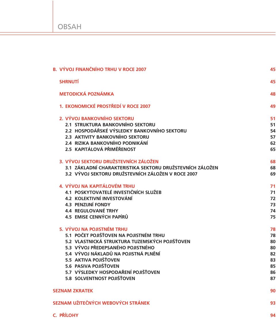 1 Z KLADNÕ CHARAKTERISTIKA SEKTORU DRUéSTEVNÕCH Z LOéEN 68 3.2 V VOJ SEKTORU DRUéSTEVNÕCH Z LOéEN V ROCE 2007 69 4. V VOJ NA KAPIT LOV M TRHU 71 4.1 POSKYTOVATEL INVESTI»NÕCH SLUéEB 71 4.