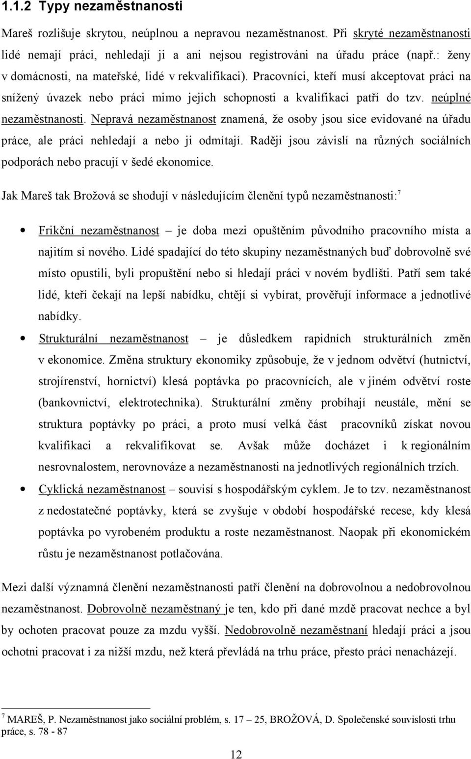 neúplné nezaměstnanosti. Nepravá nezaměstnanost znamená, že osoby jsou sice evidované na úřadu práce, ale práci nehledají a nebo ji odmítají.