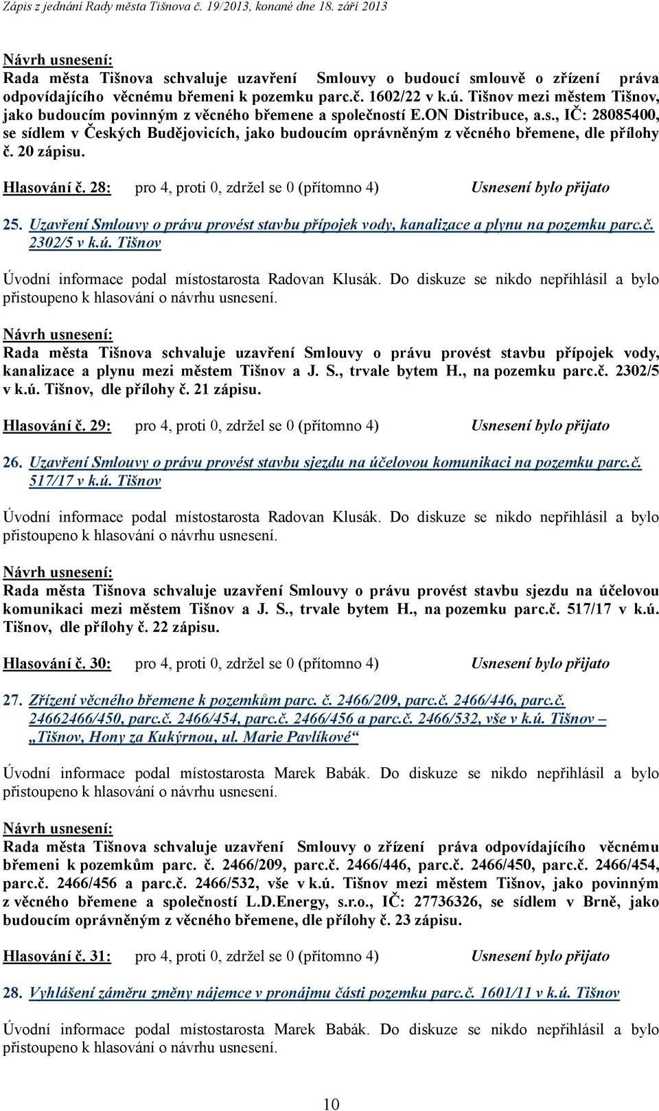 20 zápisu. Hlasování č. 28: pro 4, proti 0, zdržel se 0 (přítomno 4) Usnesení bylo přijato 25. Uzavření Smlouvy o právu provést stavbu přípojek vody, kanalizace a plynu na pozemku parc.č. 2302/5 v k.