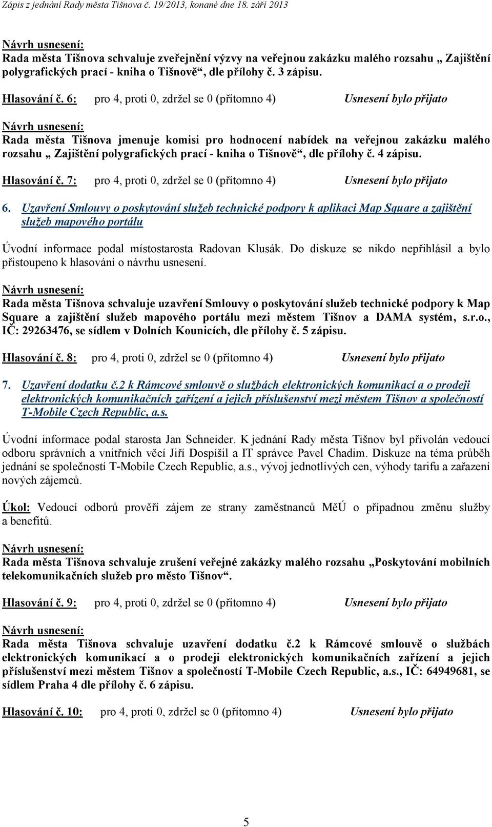 Tišnově, dle přílohy č. 4 zápisu. Hlasování č. 7: pro 4, proti 0, zdržel se 0 (přítomno 4) Usnesení bylo přijato 6.