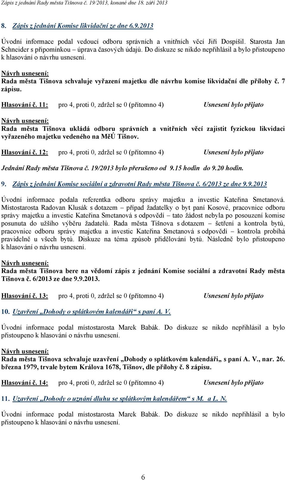 11: pro 4, proti 0, zdržel se 0 (přítomno 4) Usnesení bylo přijato Rada města Tišnova ukládá odboru správních a vnitřních věcí zajistit fyzickou likvidaci vyřazeného majetku vedeného na MěÚ Tišnov.