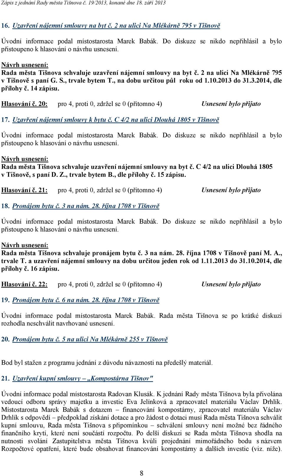 Uzavření nájemní smlouvy k bytu č. C 4/2 na ulici Dlouhá 1805 v Tišnově Rada města Tišnova schvaluje uzavření nájemní smlouvy na byt č. C 4/2 na ulici Dlouhá 1805 v Tišnově, s paní D. Z.