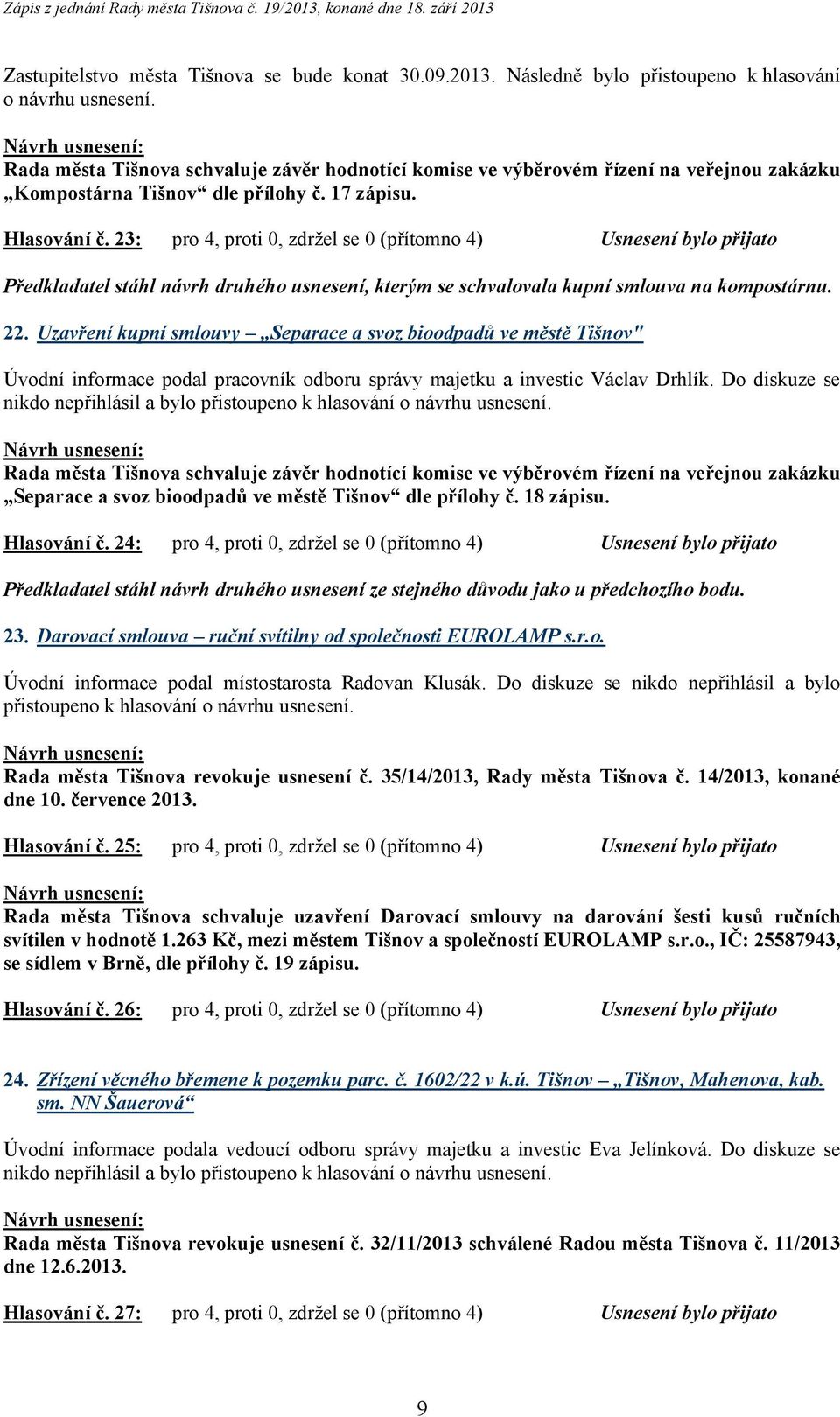 23: pro 4, proti 0, zdržel se 0 (přítomno 4) Usnesení bylo přijato Předkladatel stáhl návrh druhého usnesení, kterým se schvalovala kupní smlouva na kompostárnu. 22.