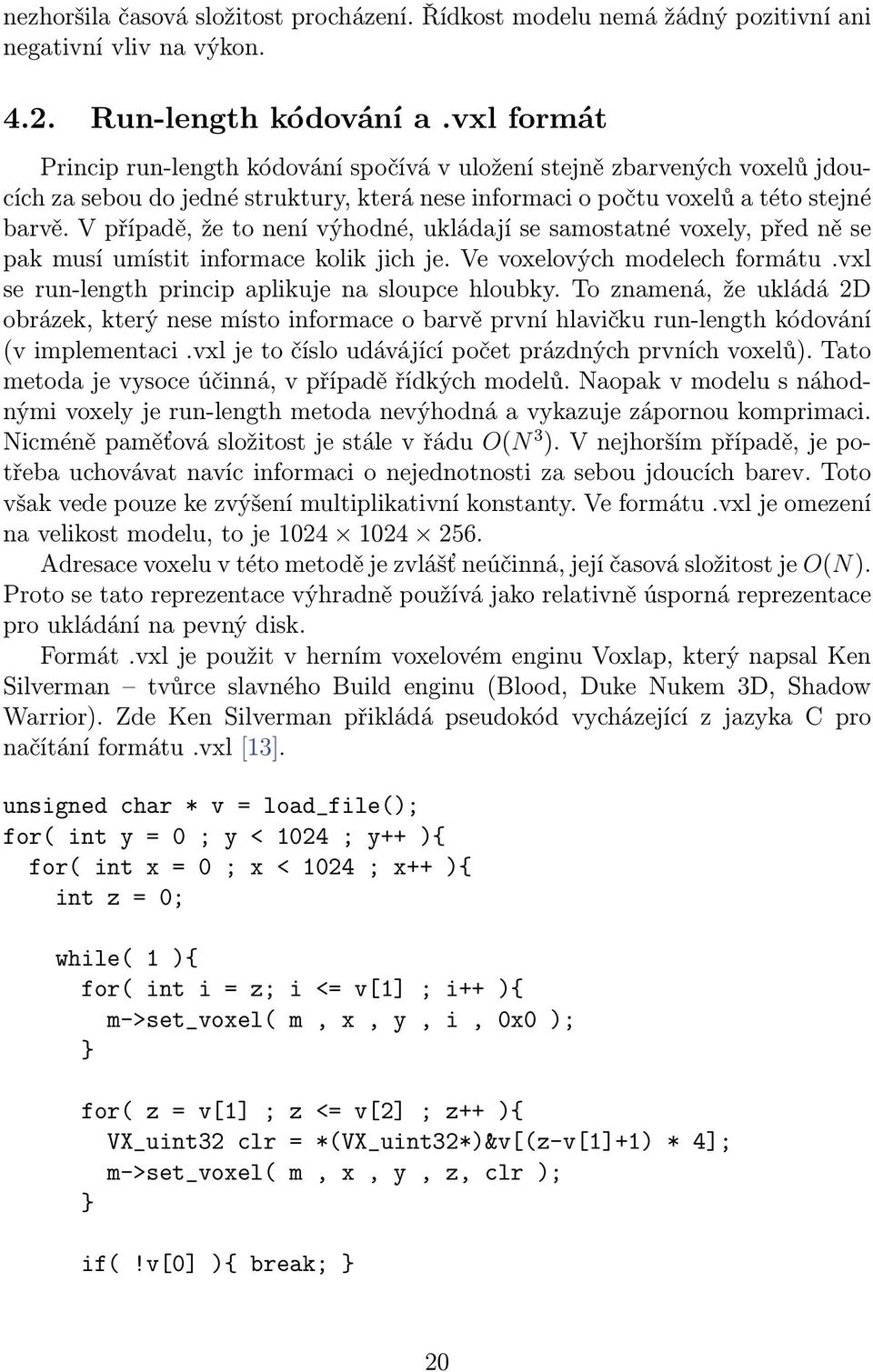 V případě, že to není výhodné, ukládají se samostatné voxely, před ně se pak musí umístit informace kolik jich je. Ve voxelových modelech formátu.vxl se run-length princip aplikuje na sloupce hloubky.